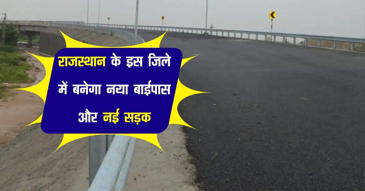 राजस्थान के इस जिले में बनेगा नया बाईपास और नई सड़क, कई प्रोजेक्ट सफर करेंगे आसान