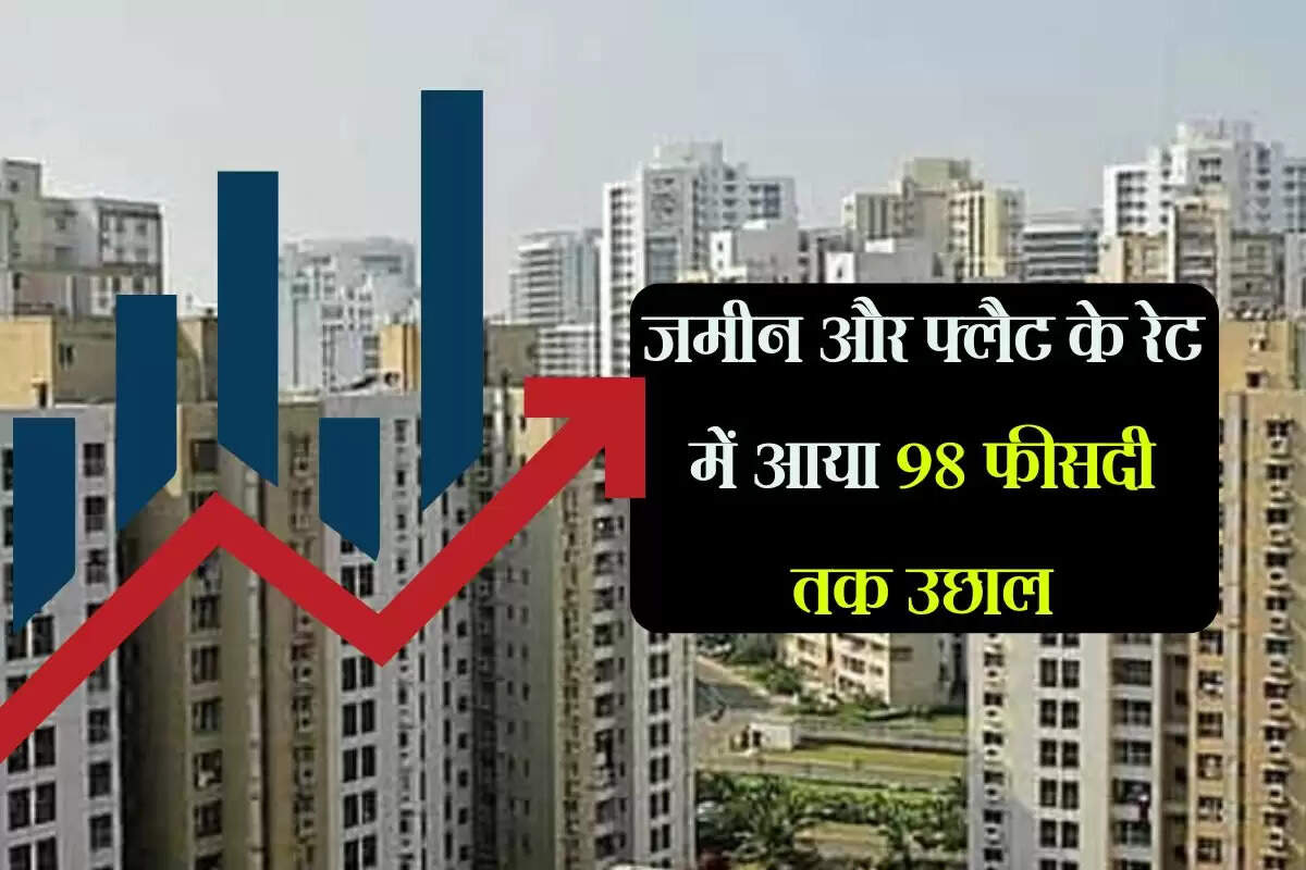 जमीन और फ्लैट के रेट में आया 98 फीसदी तक उछाल