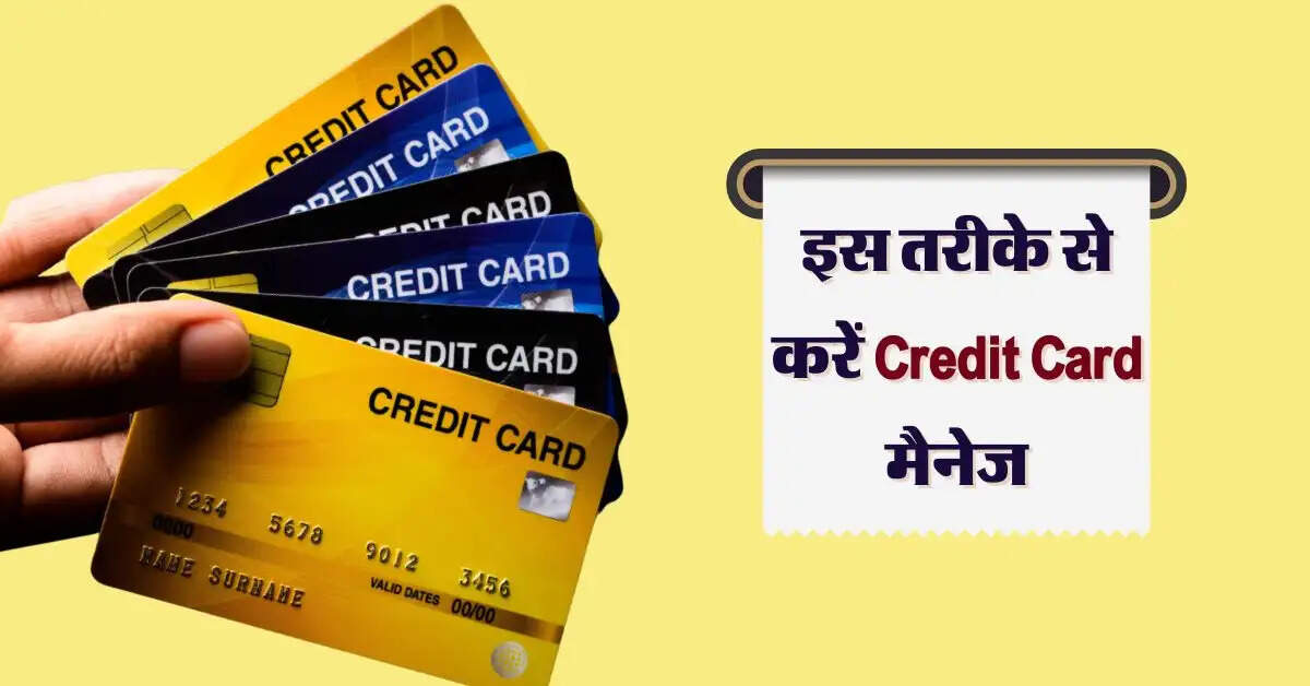 इस तरीके से करें Credit Card मैनेज, हमेशा ऊपर रहेगा क्रेडिट स्कोर
