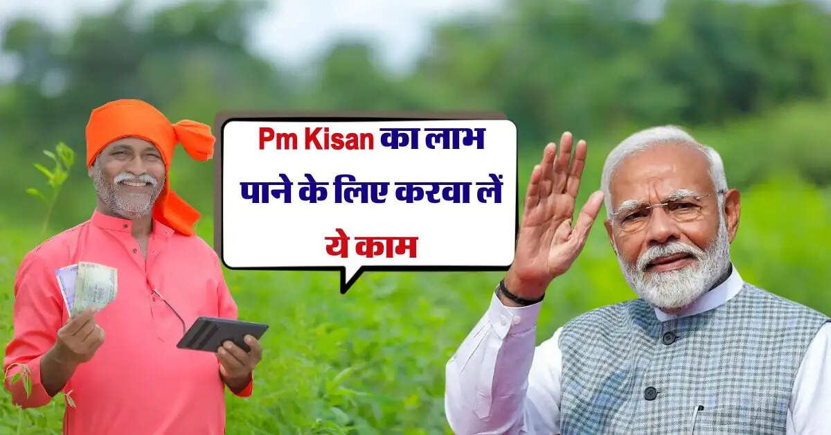 Pm Kisan का लाभ पाने के लिए करवा लें ये काम, इन डॉक्यूमेंट की पड़ेगी आवश्यकता