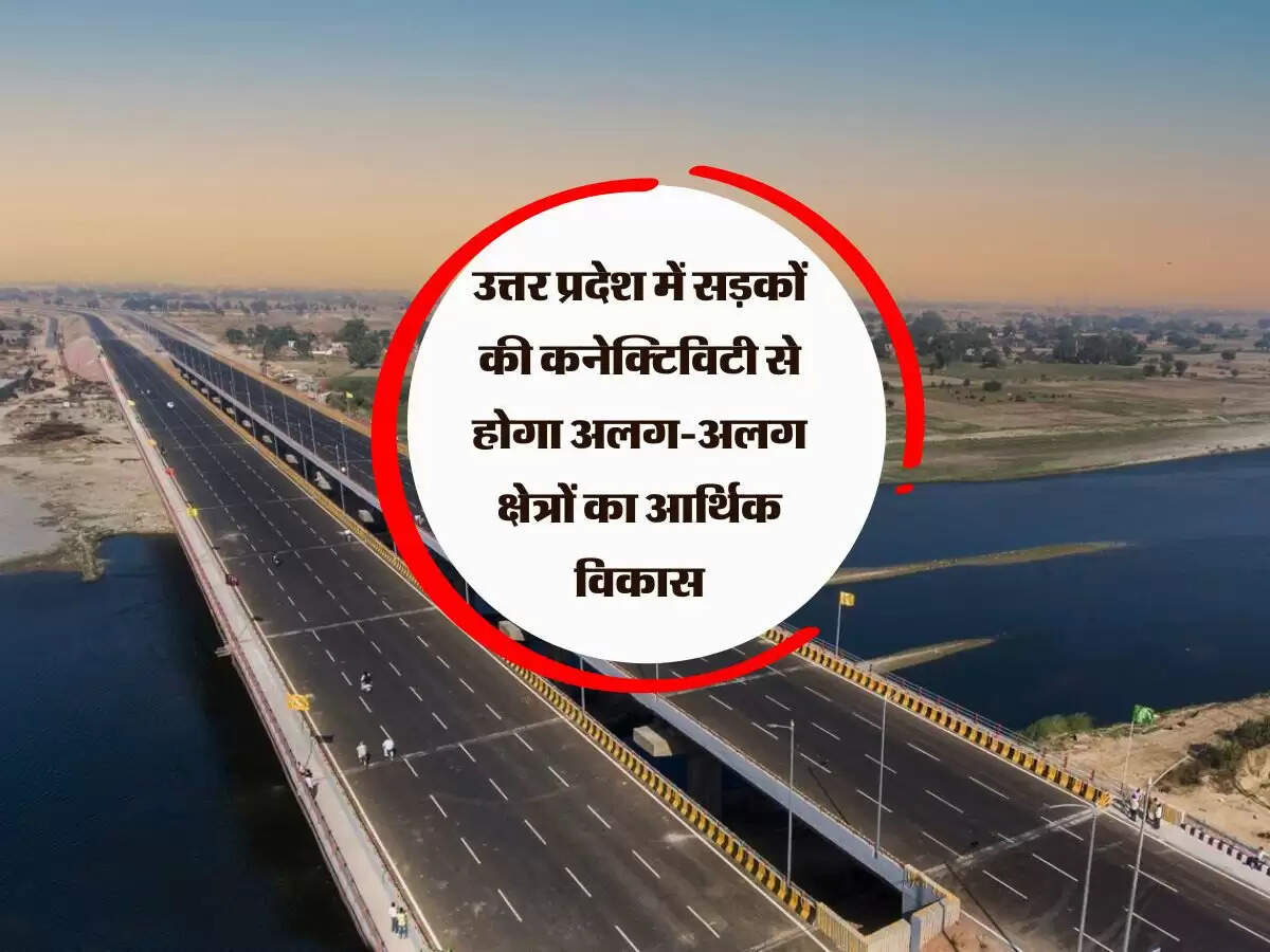 उत्तर प्रदेश में सड़कों की कनेक्टिविटी से होगा अलग-अलग क्षेत्रों का आर्थिक विकास