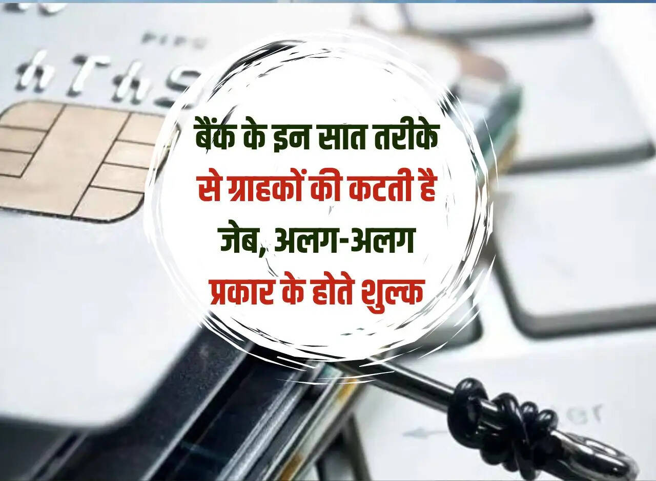These seven ways in which the bank cuts the pockets of its customers, there are different types of charges.