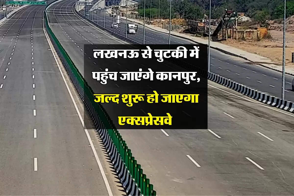 लखनऊ से चुटकी में पहुंच जाएंगे कानपुर, जल्द शुरू हो जाएगा एक्सप्रेसवे
