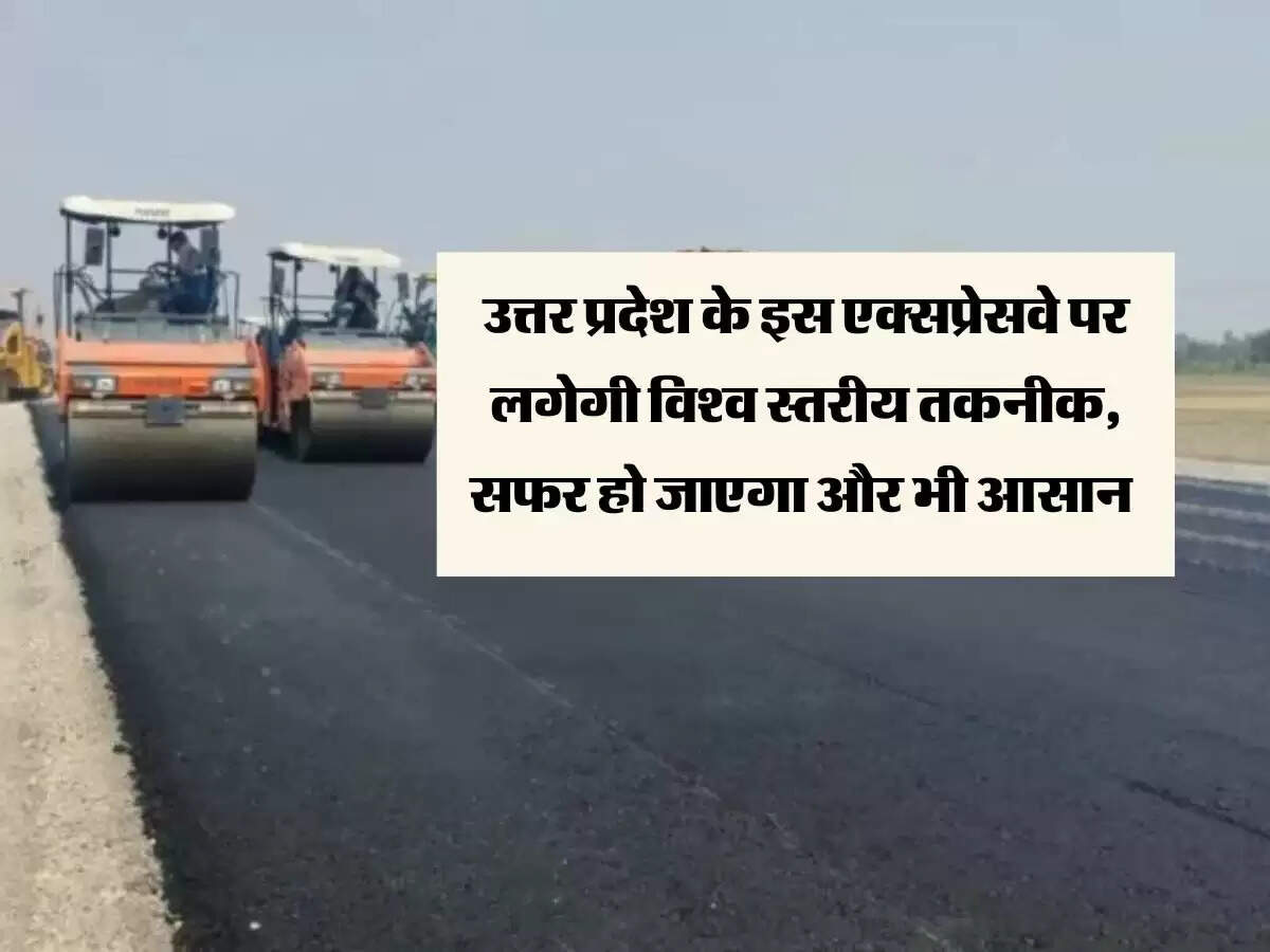 उत्तर प्रदेश के इस एक्सप्रेसवे पर लगेगी विश्व स्तरीय तकनीक, सफर हो जाएगा और भी आसान&nbsp;