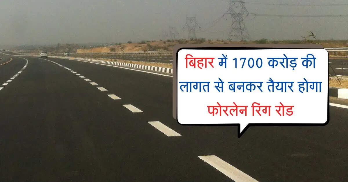 बिहार में 1700 करोड़ की लागत से बनकर तैयार होगा फोरलेन रिंग रोड, इन चार जिलों को मिलेगा बड़ा फायदा