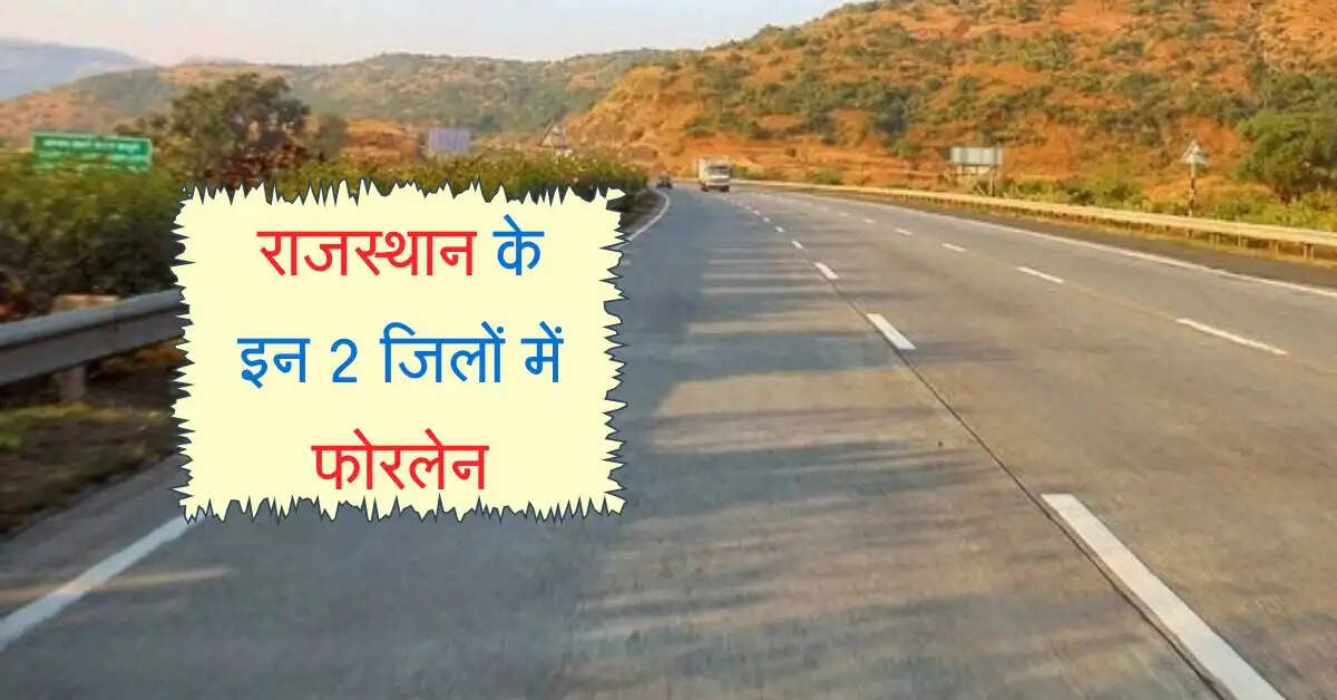 राजस्थान के इन 2 जिलों में फोरलेन और सड़कों का चौड़ीकरण समेत होंगे कई काम