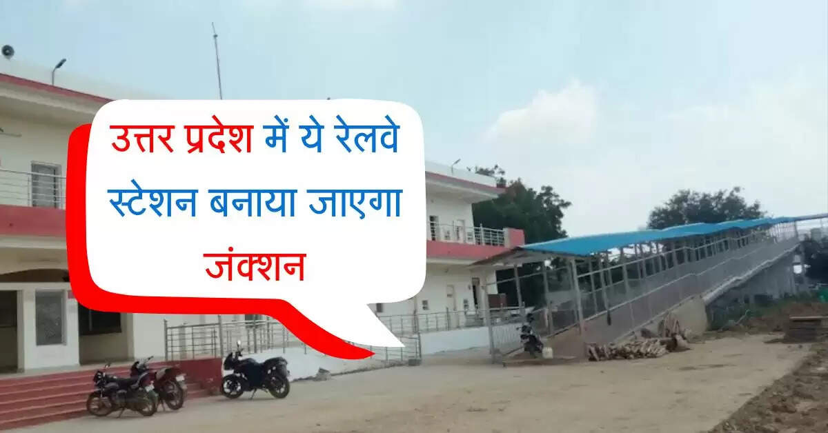 उत्तर प्रदेश में ये रेलवे स्टेशन बनाया जाएगा जंक्शन, क्षेत्र के रेल यात्रियों को फायदा