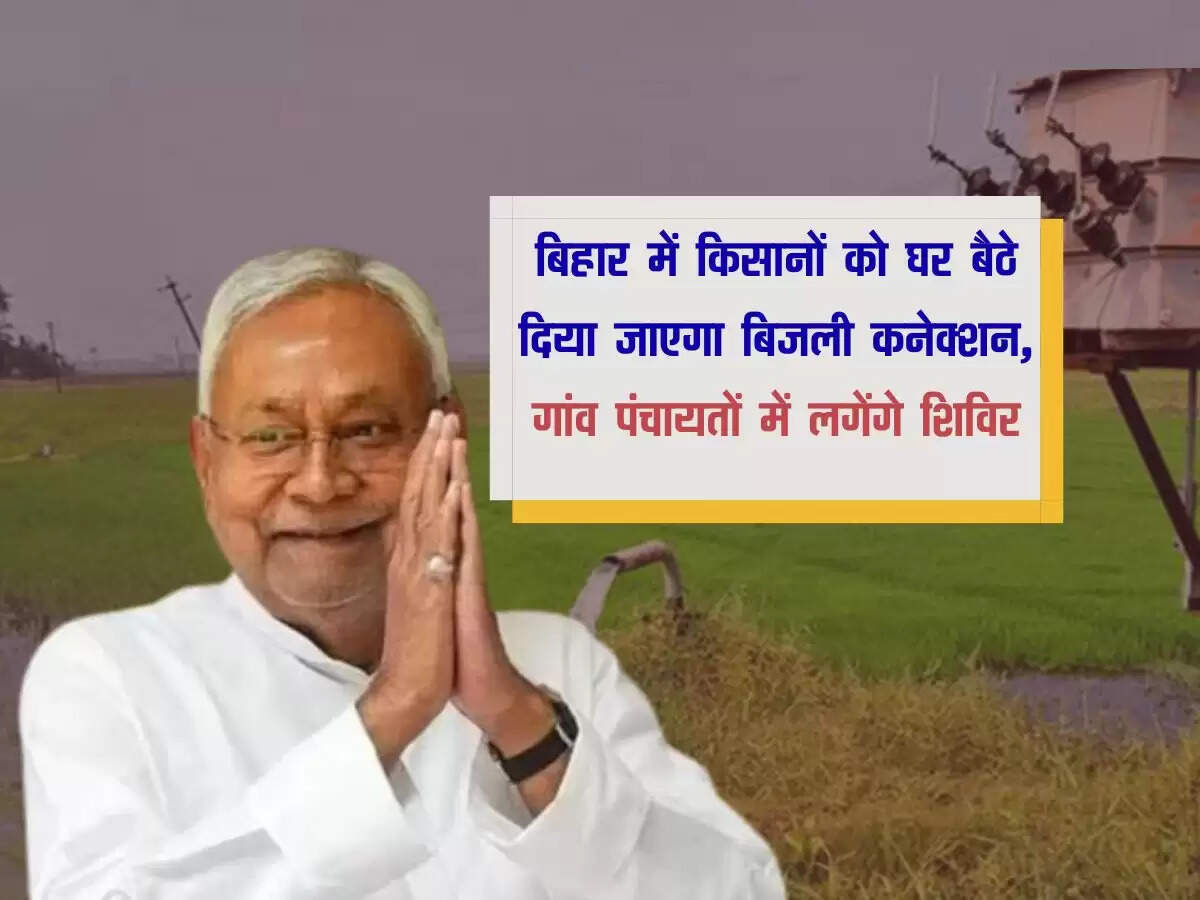 बिहार में किसानों को घर बैठे दिया जाएगा बिजली कनेक्शन, गांव पंचायतों में लगेंगे शिविर
