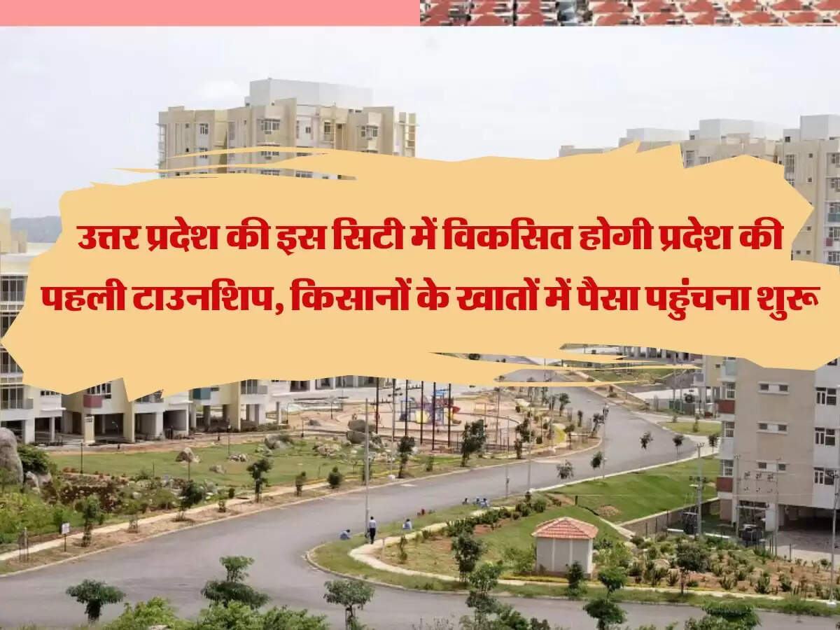 उत्तर प्रदेश की इस सिटी में विकसित होगी प्रदेश की पहली टाउनशिप, किसानों के खातों में पैसा पहुंचना शुरू