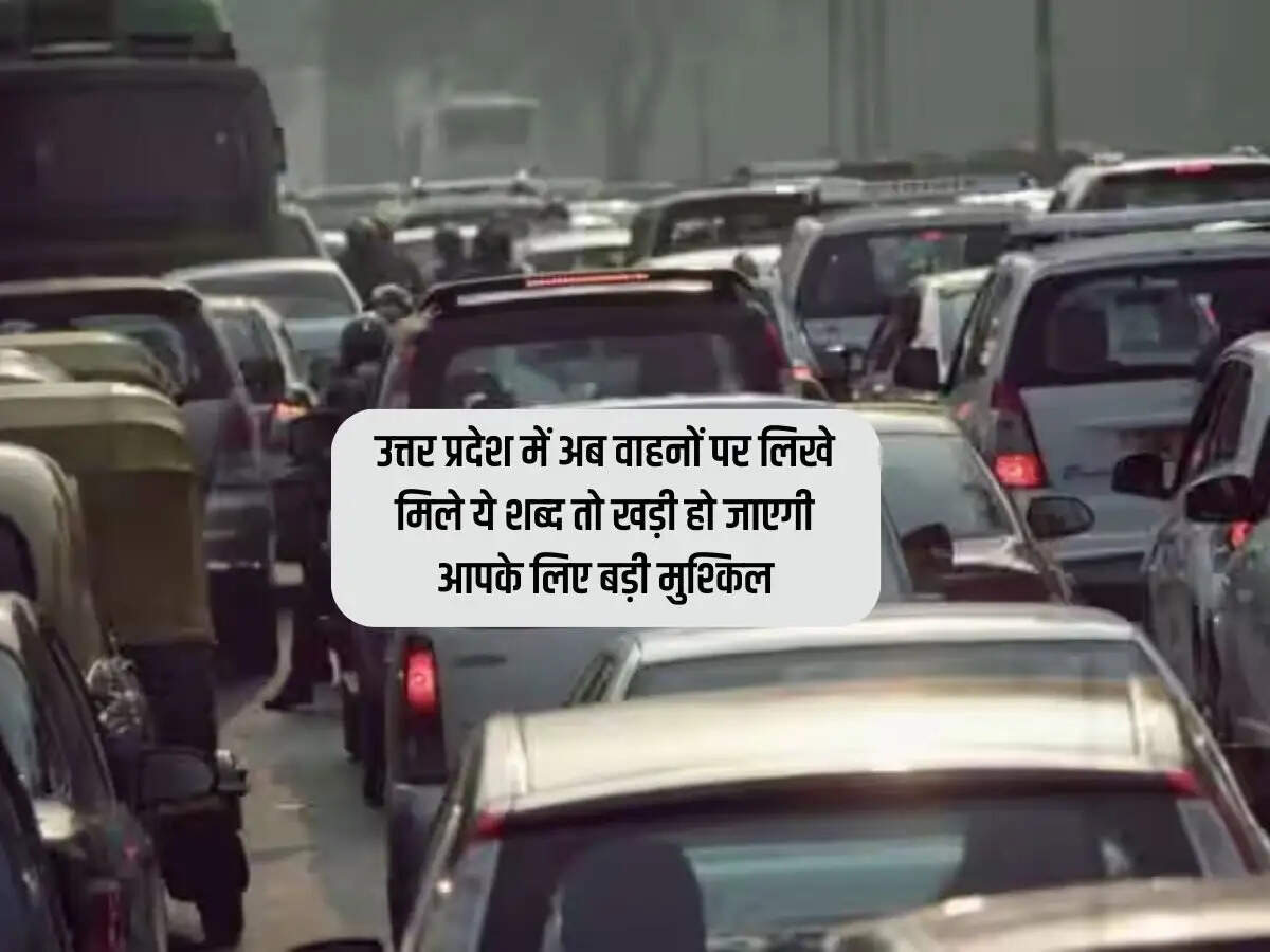 उत्तर प्रदेश में अब वाहनों पर लिखे मिले ये शब्द तो खड़ी हो जाएगी आपके लिए बड़ी मुश्किल
