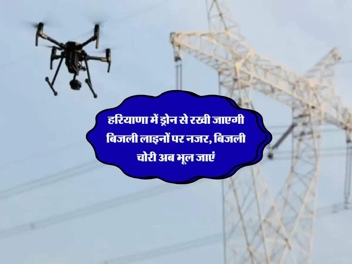 हरियाणा में ड्रोन से रखी जाएगी बिजली लाइनों पर नजर, बिजली चोरी अब भूल जाएं