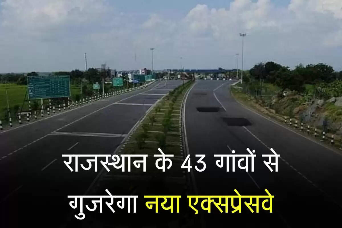 राजस्थान के 43 गांवों से गुजरेगा नया एक्सप्रेसवे, रियल एस्टेट मजबूत होगा, बड़े औद्योगिक केंद्रों से संपर्क बढ़ेगा
