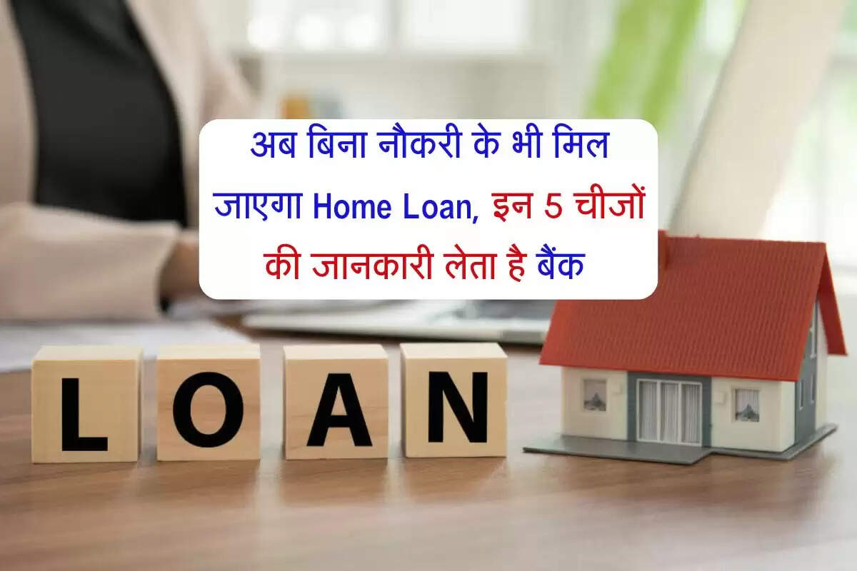 अब बिना नौकरी के भी मिल जाएगा Home Loan, इन 5 चीजों की जानकारी लेता है बैंक