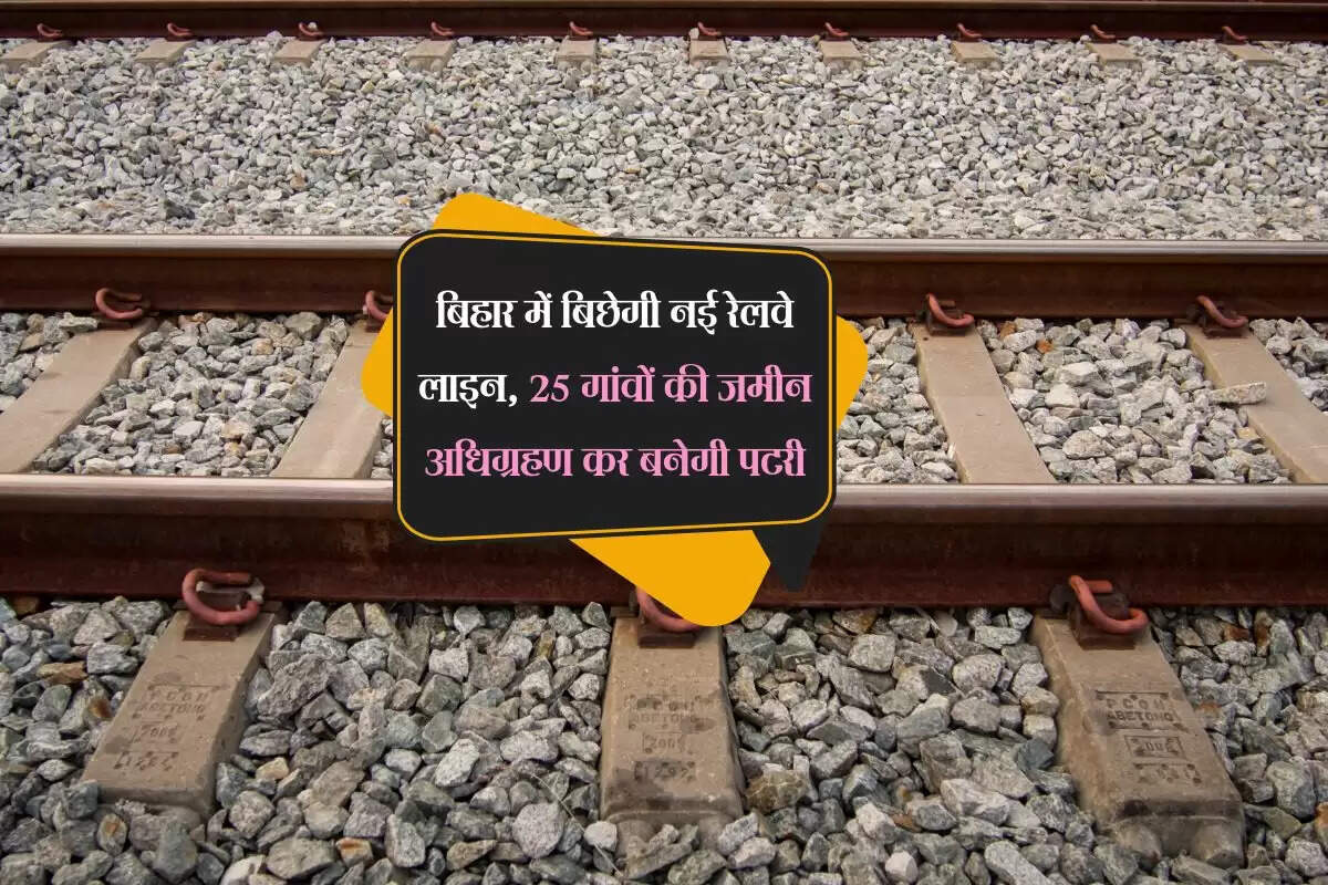 बिहार में बिछेगी नई रेलवे लाइन, 25 गांवों की जमीन अधिग्रहण कर बनेगी पटरी