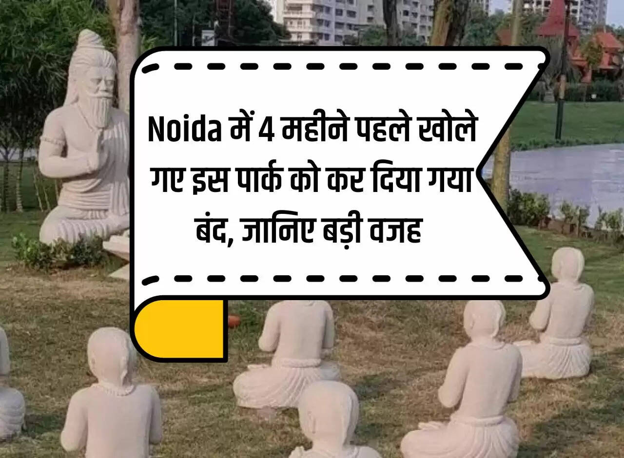 This park, which was opened 4 months ago in Noida, has been closed, know the big reason