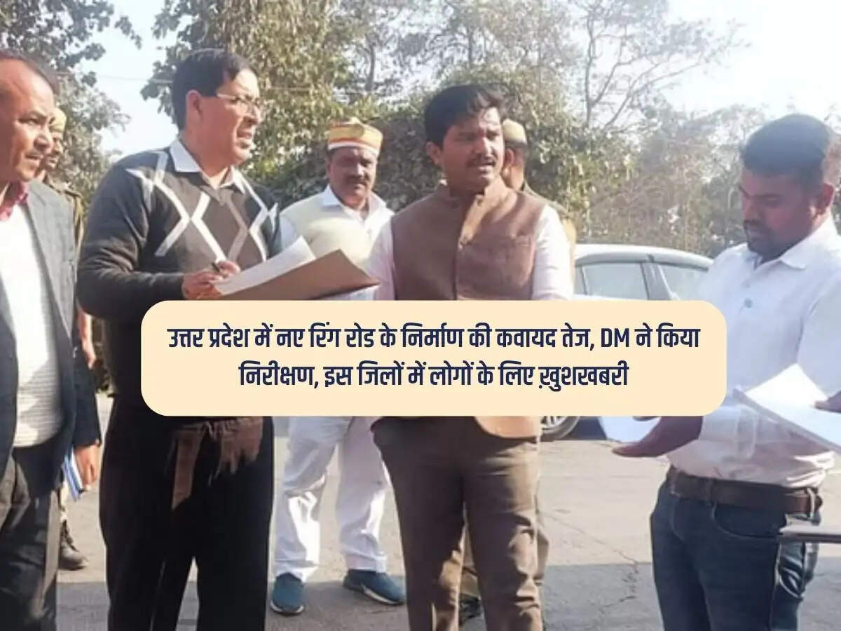 उत्तर प्रदेश में नए रिंग रोड के निर्माण की कवायद तेज, DM ने किया निरीक्षण, इस जिलों में लोगों के लिए ख़ुशखबरी