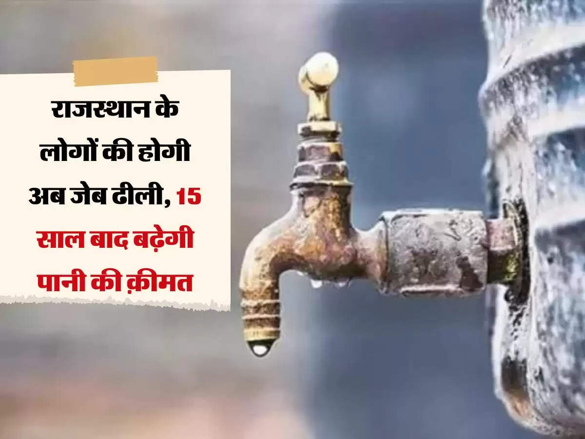 राजस्थान के लोगों की होगी अब जेब ढीली, 15 साल बाद बढ़ेगी पानी की क़ीमत