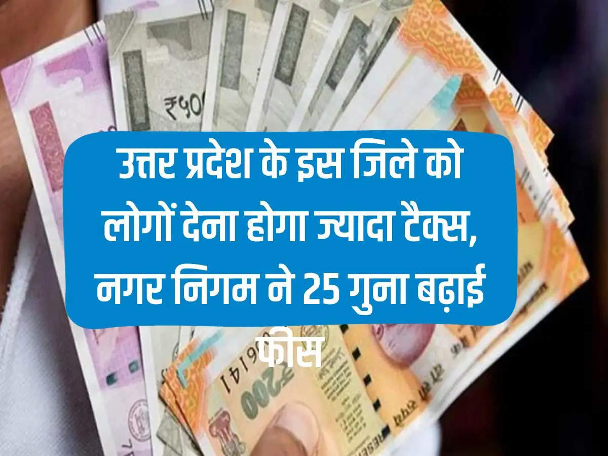 People of this district of Uttar Pradesh will have to pay more tax, Municipal Corporation increased the fees by 25 times