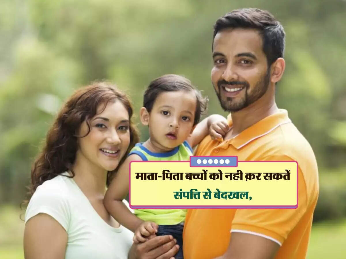 Property Knowledge : माता-पिता बच्चों को नही क़र सकतें संपत्ति से बेदखल, ये क़ानून करता है भरपूर मदद