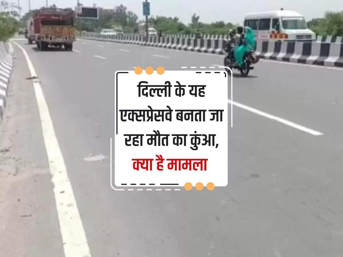 दिल्ली के यह एक्सप्रेसवे बनता जा रहा मौत का कुंआ, क्या है मामला