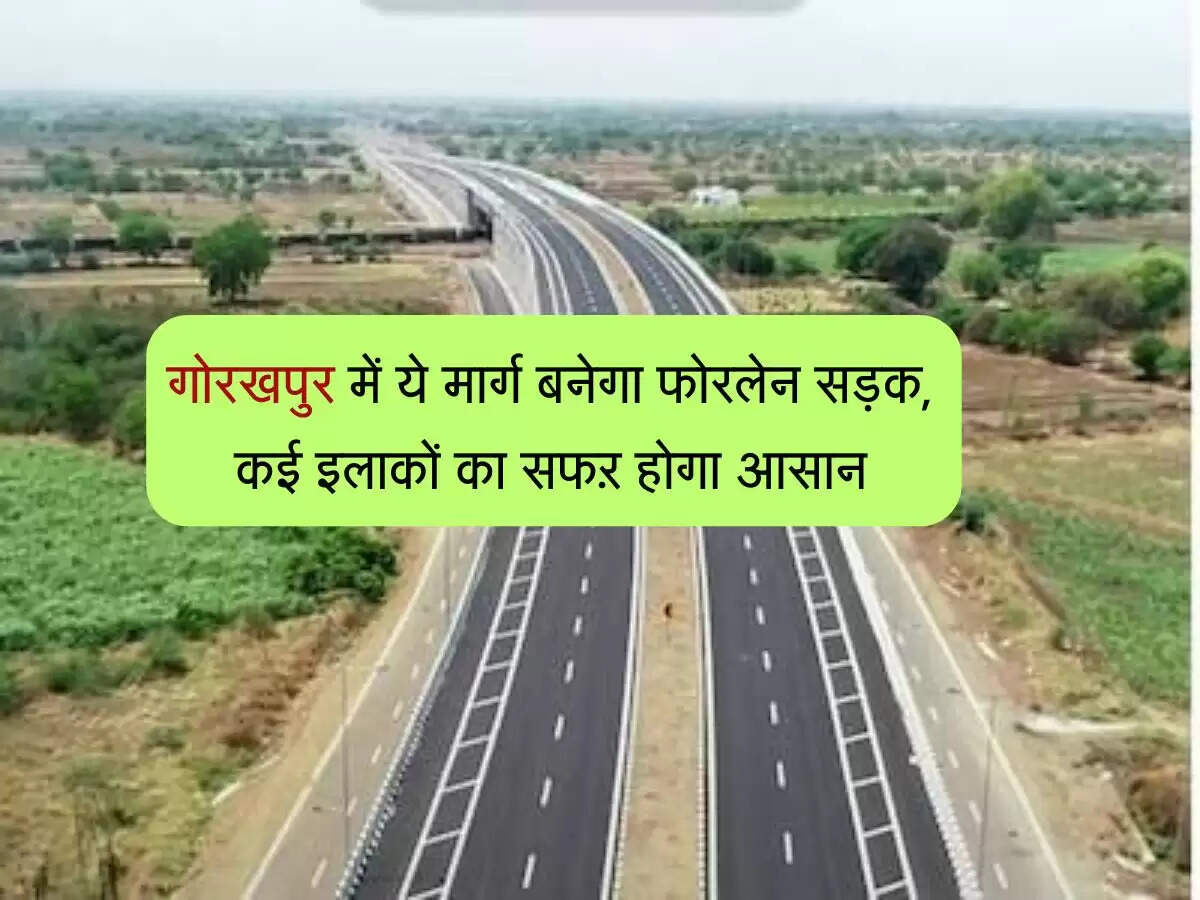 गोरखपुर में ये मार्ग बनेगा फोरलेन सड़क, कई इलाकों का सफऱ होगा आसान