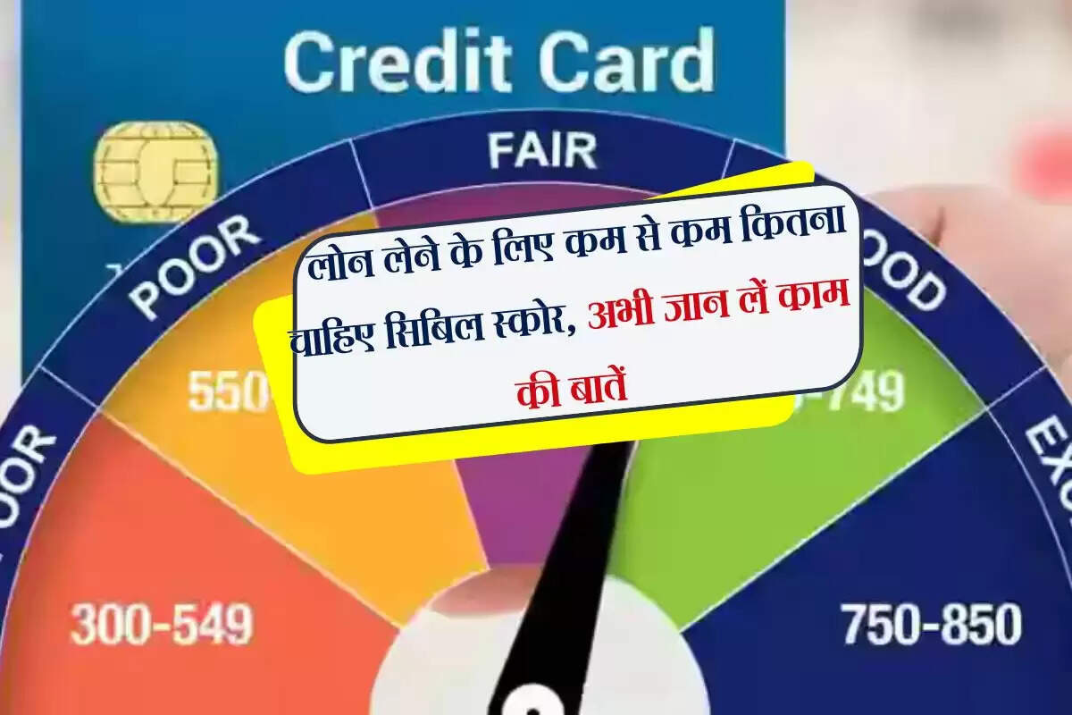 CIBIL Score : लोन लेने के लिए कम से कम कितना चाहिए सिबिल स्कोर, अभी जान लें काम की बातें