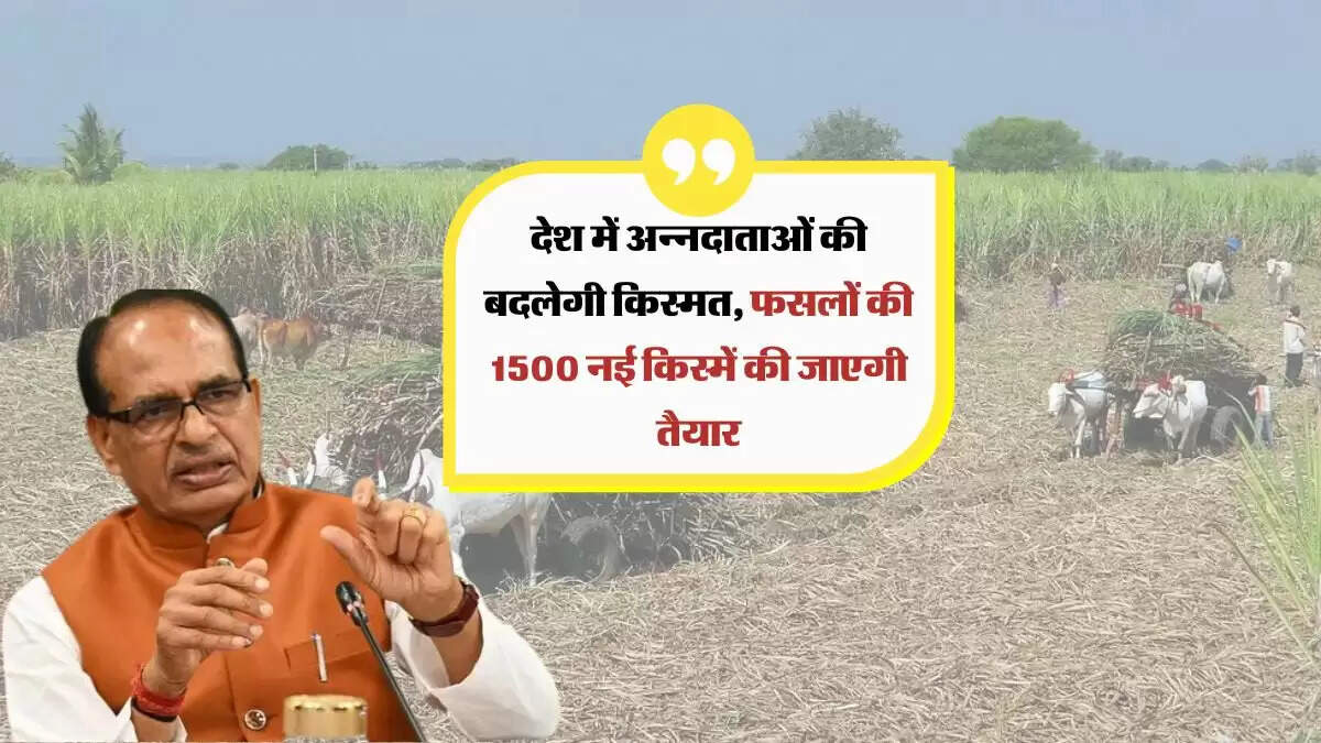 देश में अन्नदाताओं की बदलेगी किस्मत, फसलों की 1500 नई किस्में की जाएगी तैयार
