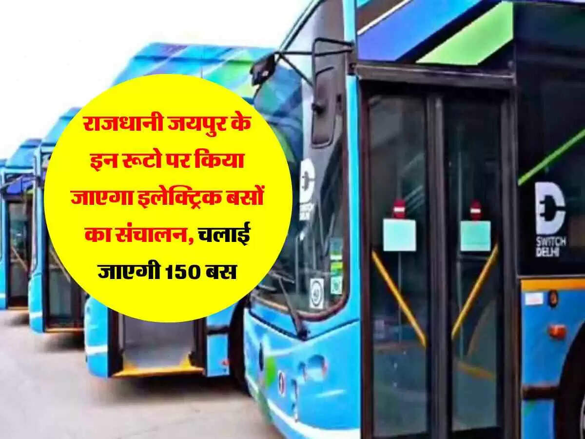 राजधानी जयपुर के इन रूटो पर किया जाएगा इलेक्ट्रिक बसों का संचालन, चलाई जाएगी 150 बस