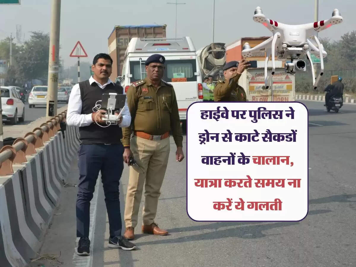 हाईवे पर पुलिस ने ड्रोन से काटे सैकडों वाहनों के चालान, यात्रा करते समय ना करें ये गलती