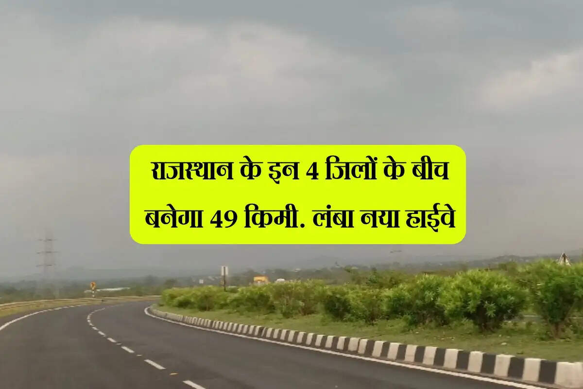 राजस्थान के इन 4 जिलों के बीच बनेगा 49 किमी. लंबा नया हाईवे, हजारों ग्रामीणों का सफर होगा आसान