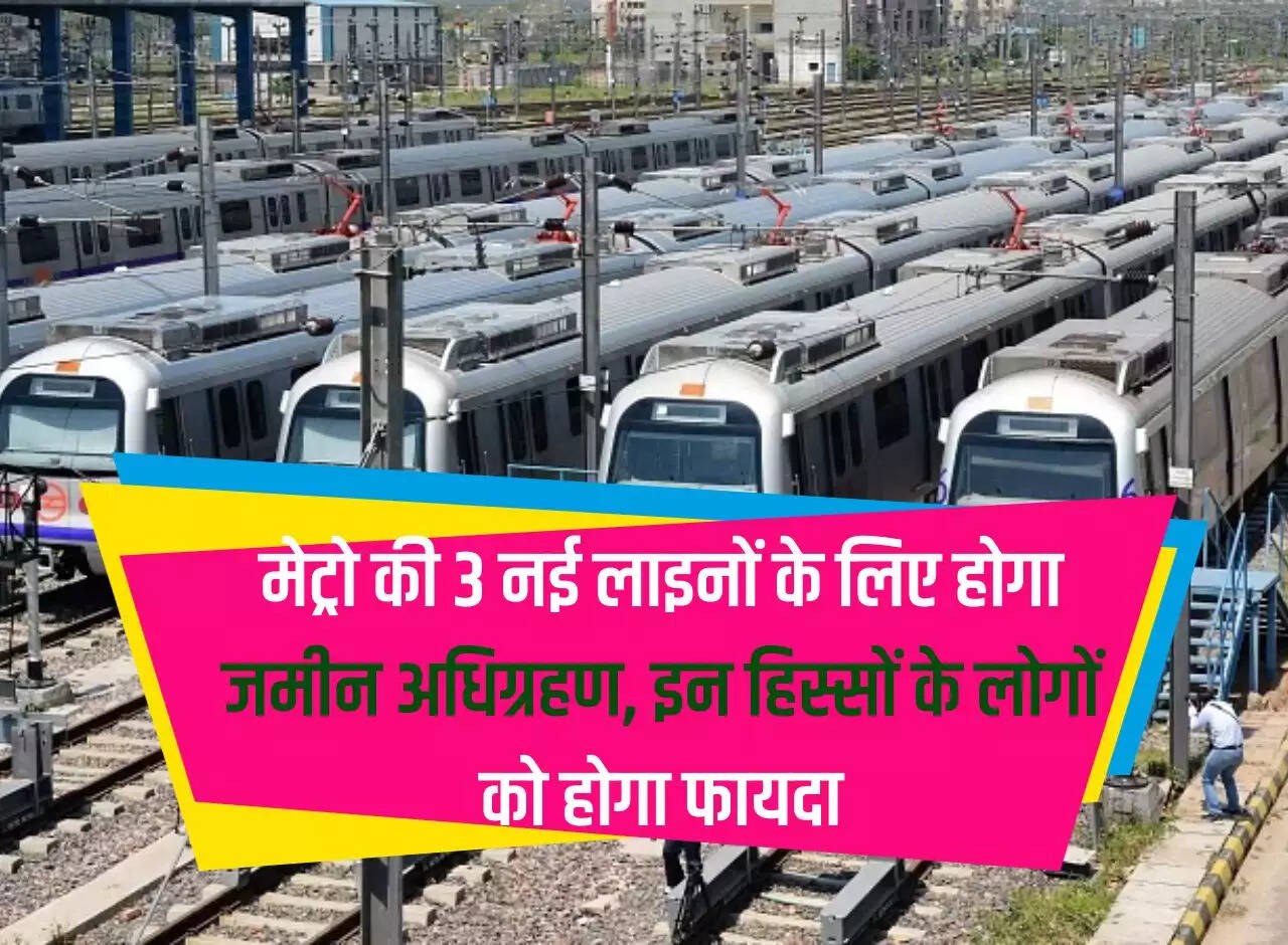 Delhi Metro मेट्रो की 3 नई लाइनों के लिए होगा जमीन अधिग्रहण, इन